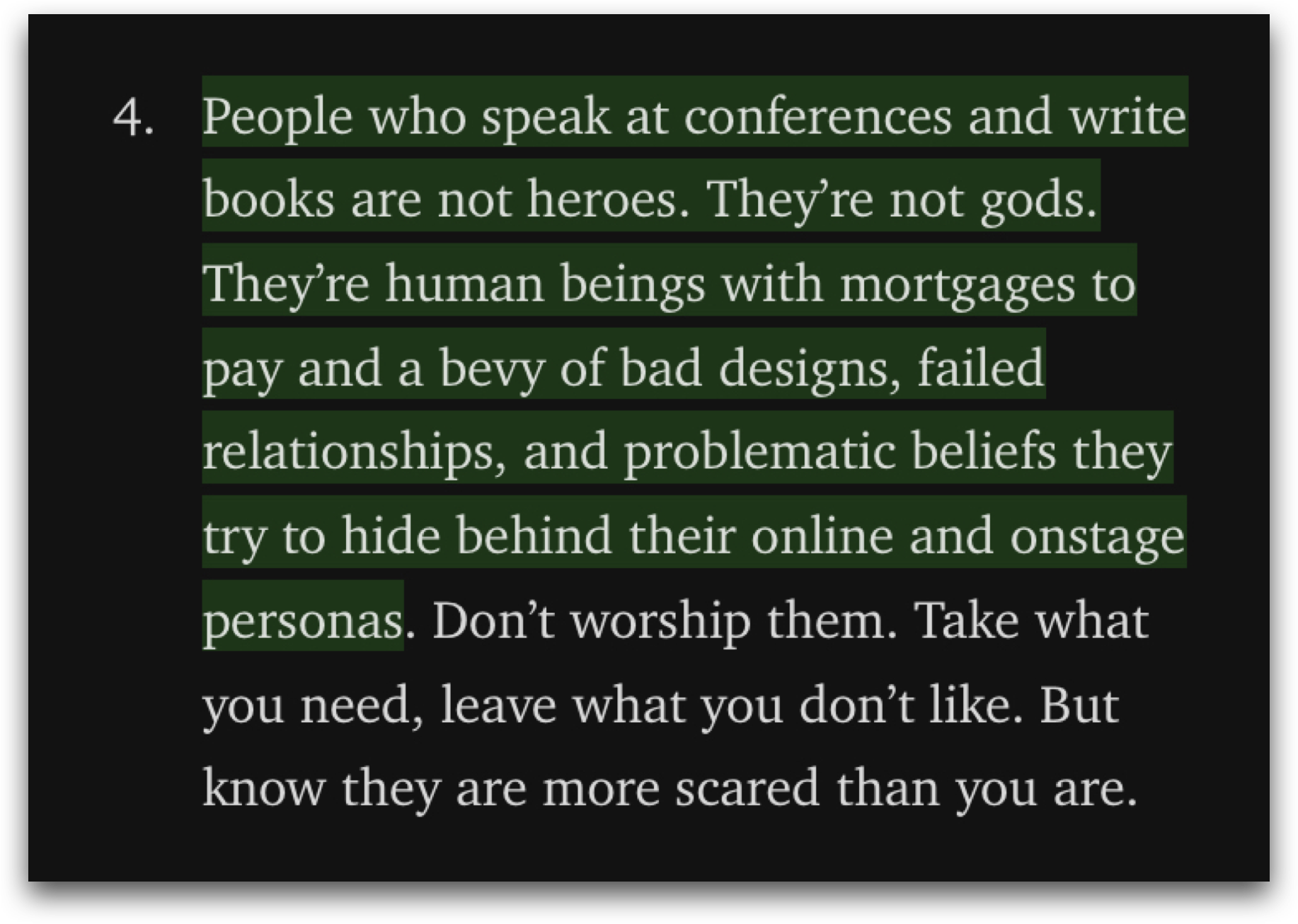 Screencap of Dylan Wilbanks' article quote: People who speak at conferences and write books are not heroes. They're not gods. They're human beings with mortgages to pay and a bevy of bad designs, failed relationships and problematic beliefs they try to hide behind their online and onstage personas. Don't worship them. Take what you need, leave what you don't like. But know they are more scared than you are."